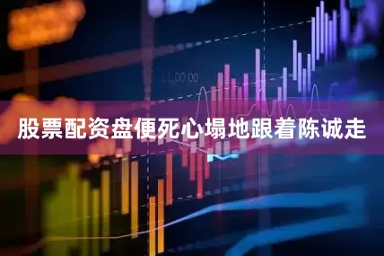 股票配资盘便死心塌地跟着陈诚走