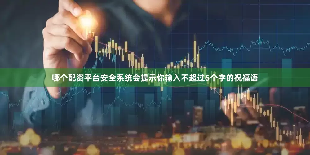 哪个配资平台安全系统会提示你输入不超过6个字的祝福语