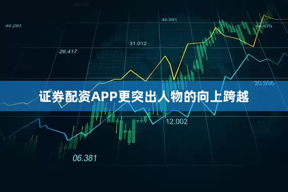 证券配资APP更突出人物的向上跨越