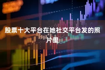 股票十大平台在她社交平台发的照片里