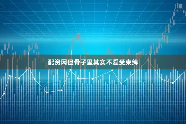 配资网但骨子里其实不爱受束缚