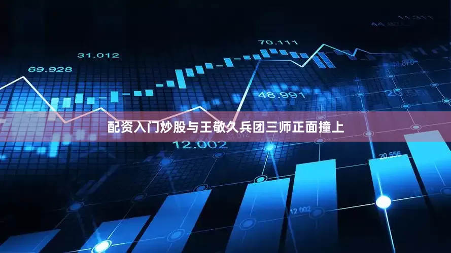 配资入门炒股与王敬久兵团三师正面撞上