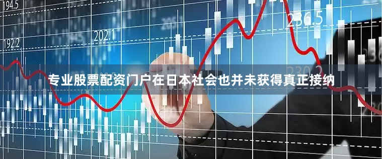 专业股票配资门户在日本社会也并未获得真正接纳