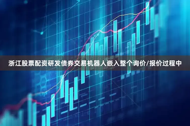 浙江股票配资研发债券交易机器人嵌入整个询价/报价过程中