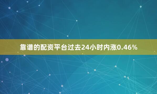 靠谱的配资平台过去24小时内涨0.46%