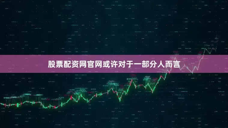 股票配资网官网或许对于一部分人而言