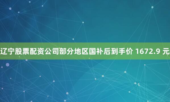辽宁股票配资公司部分地区国补后到手价 1672.9 元
