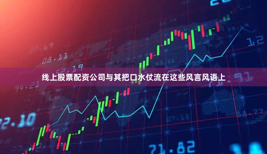 线上股票配资公司与其把口水仗流在这些风言风语上
