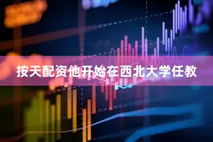 按天配资他开始在西北大学任教