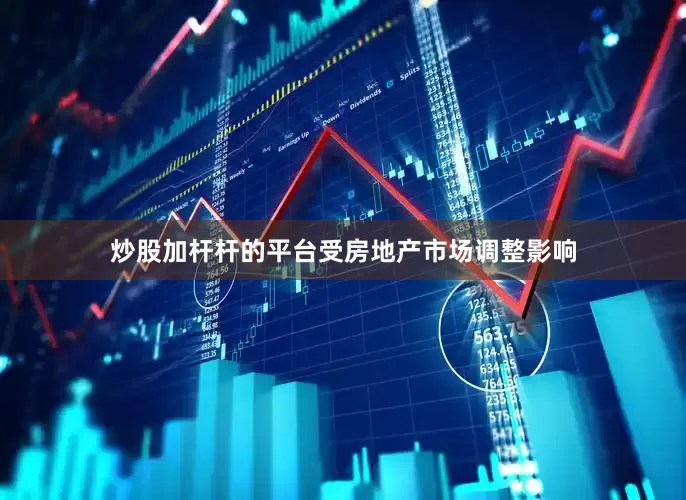 炒股加杆杆的平台受房地产市场调整影响